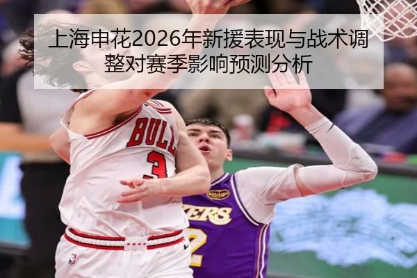 上海申花2026年新援表现与战术调整对赛季影响预测分析