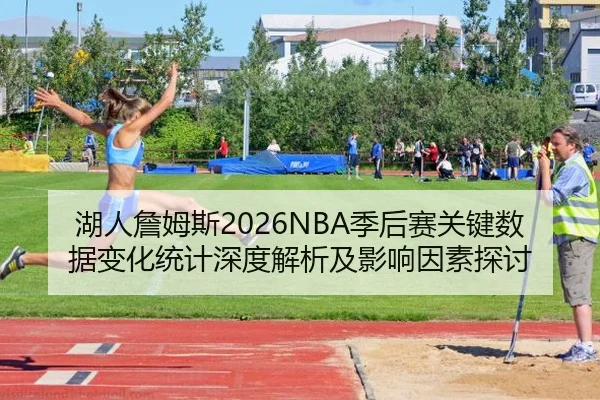 湖人詹姆斯2026NBA季后赛关键数据变化统计深度解析及影响因素探讨