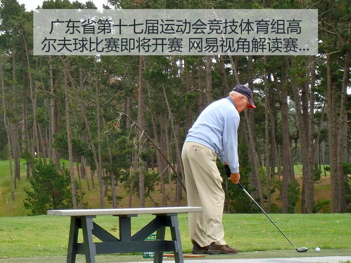 广东省第十七届运动会竞技体育组高尔夫球比赛即将开赛 视角解读赛事看点与观赛逻辑